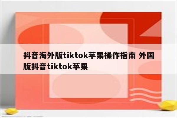 抖音海外版tiktok苹果操作指南 外国版抖音tiktok苹果