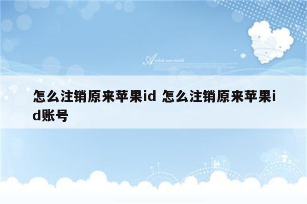 怎么注销原来苹果id 怎么注销原来苹果id账号