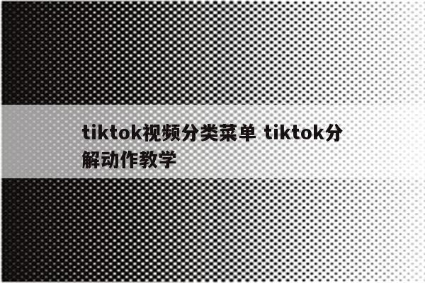 tiktok视频分类菜单 tiktok分解动作教学