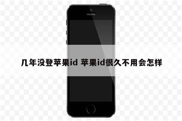 几年没登苹果id 苹果id很久不用会怎样