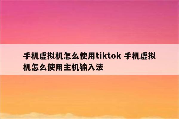 手机虚拟机怎么使用tiktok 手机虚拟机怎么使用主机输入法