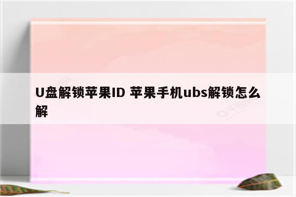 U盘解锁苹果ID 苹果手机ubs解锁怎么解