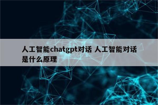 人工智能chatgpt对话 人工智能对话是什么原理