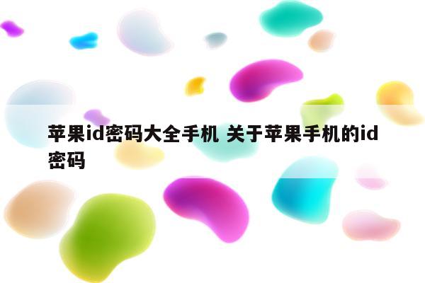 苹果id密码大全手机 关于苹果手机的id密码