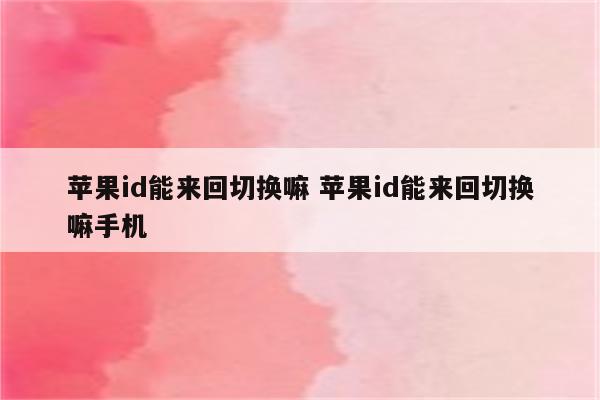 苹果id能来回切换嘛 苹果id能来回切换嘛手机