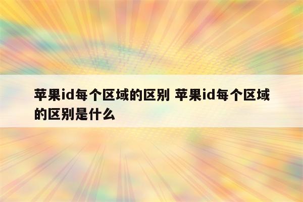 苹果id每个区域的区别 苹果id每个区域的区别是什么