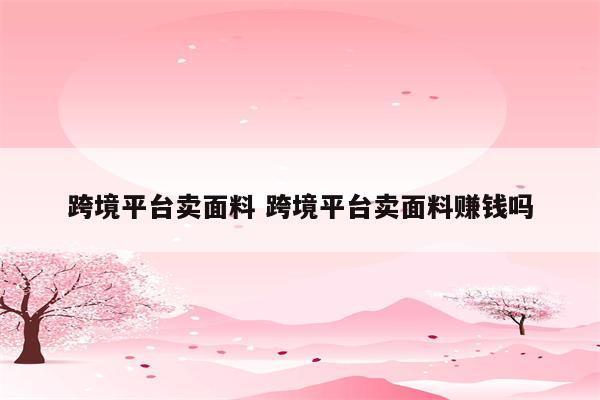 跨境平台卖面料 跨境平台卖面料赚钱吗
