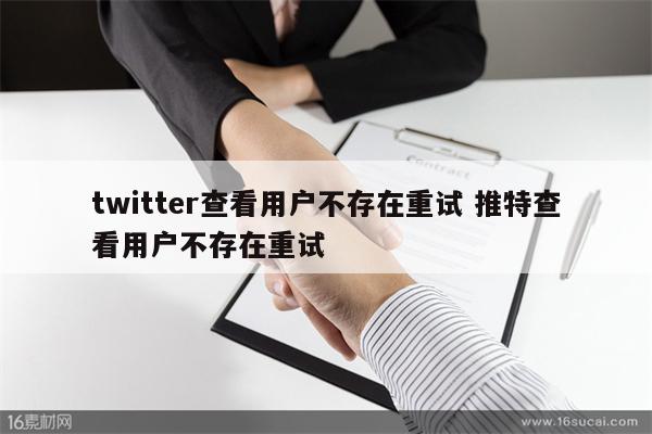 twitter查看用户不存在重试 推特查看用户不存在重试
