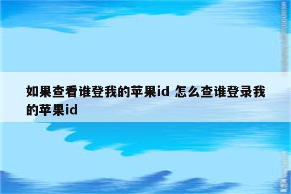 如果查看谁登我的苹果id 怎么查谁登录我的苹果id