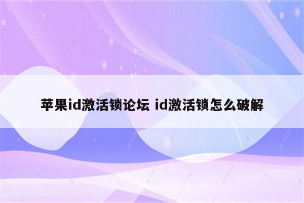 苹果id激活锁论坛 id激活锁怎么破解