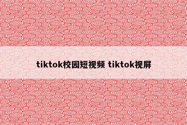 tiktok校园短视频 tiktok视屏