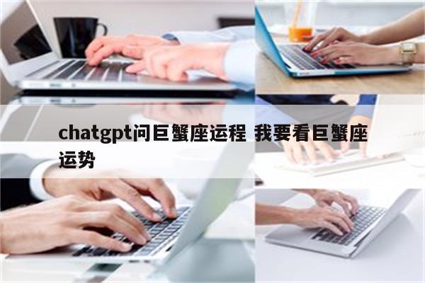 chatgpt问巨蟹座运程 我要看巨蟹座运势