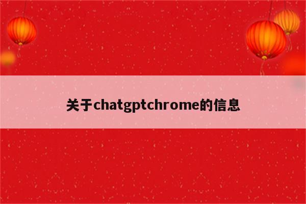 关于chatgptchrome的信息