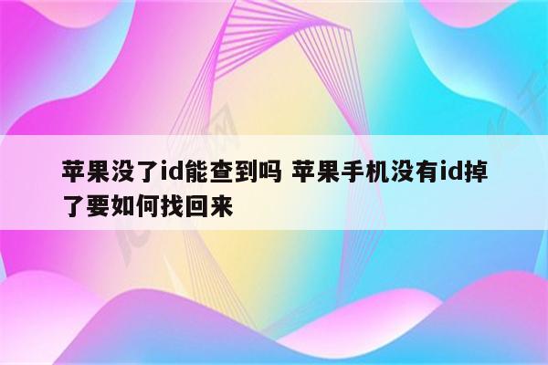 苹果没了id能查到吗 苹果手机没有id掉了要如何找回来