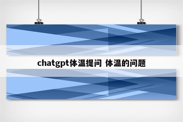 chatgpt体温提问 体温的问题