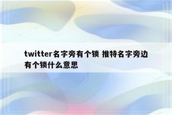 twitter名字旁有个锁 推特名字旁边有个锁什么意思