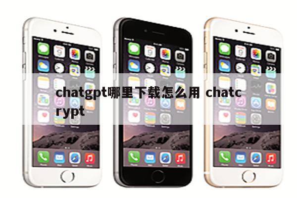 chatgpt哪里下载怎么用 chatcrypt