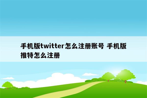 手机版twitter怎么注册账号 手机版推特怎么注册