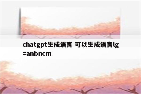 chatgpt生成语言 可以生成语言lg=anbncm