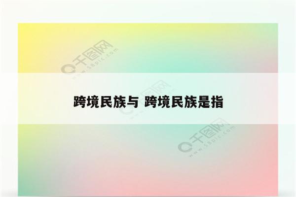 跨境民族与 跨境民族是指