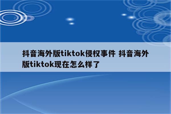 抖音海外版tiktok侵权事件 抖音海外版tiktok现在怎么样了