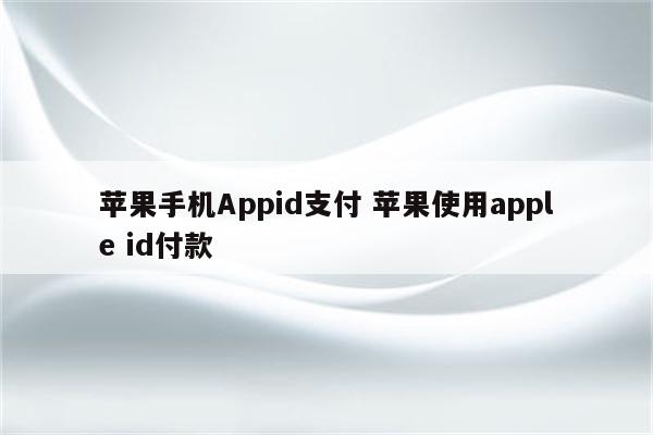 苹果手机Appid支付 苹果使用apple id付款