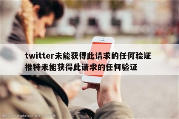 twitter未能获得此请求的任何验证 推特未能获得此请求的任何验证