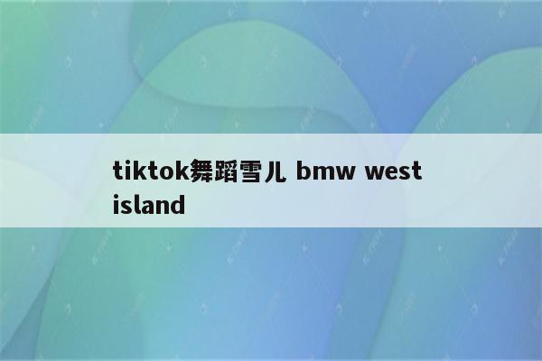 tiktok舞蹈雪儿 bmw west island