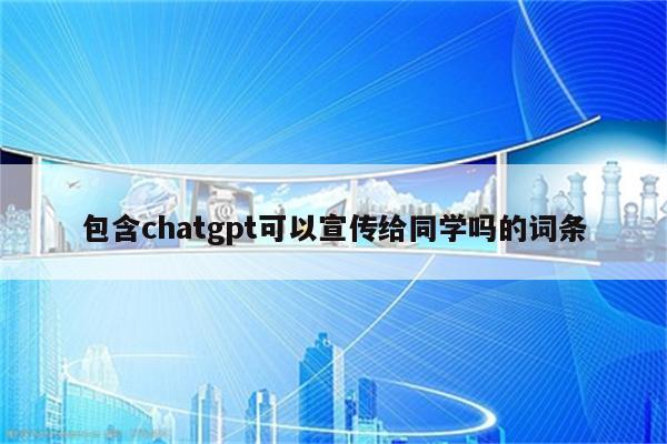 包含chatgpt可以宣传给同学吗的词条