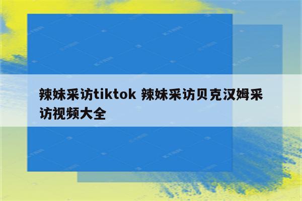 辣妹采访tiktok 辣妹采访贝克汉姆采访视频大全