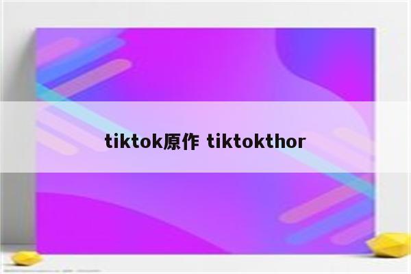 tiktok原作 tiktokthor