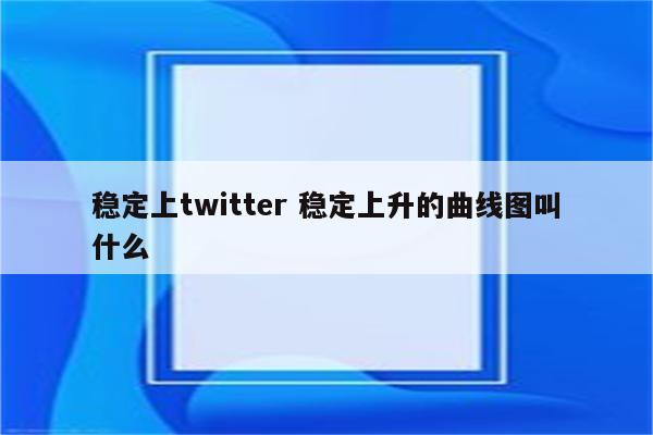 稳定上twitter 稳定上升的曲线图叫什么