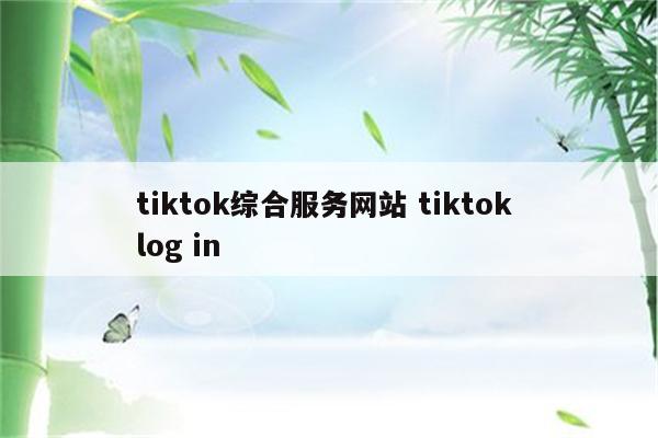 tiktok综合服务网站 tiktok log in