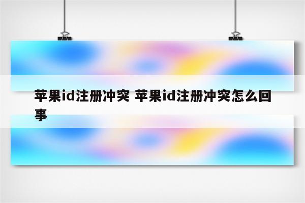 苹果id注册冲突 苹果id注册冲突怎么回事