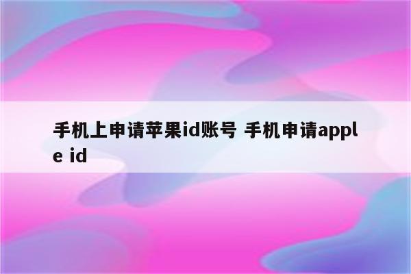 手机上申请苹果id账号 手机申请apple id