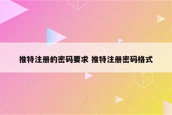 推特注册的密码要求 推特注册密码格式