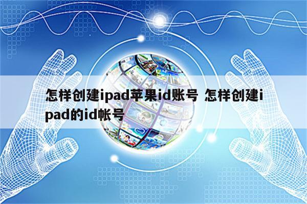 怎样创建ipad苹果id账号 怎样创建ipad的id帐号