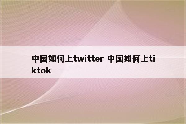 中国如何上twitter 中国如何上tiktok