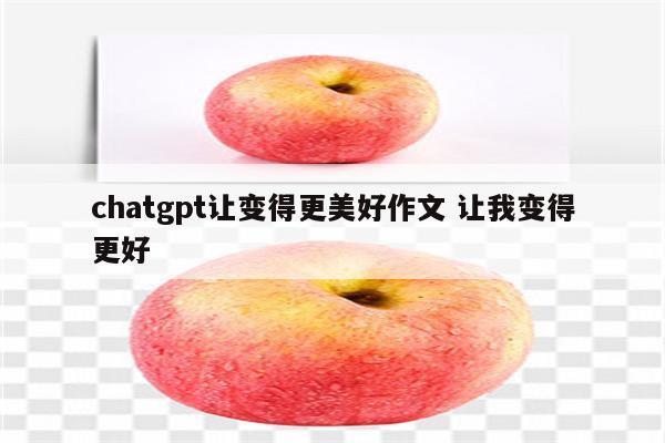 chatgpt让变得更美好作文 让我变得更好