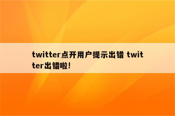 twitter点开用户提示出错 twitter出错啦!