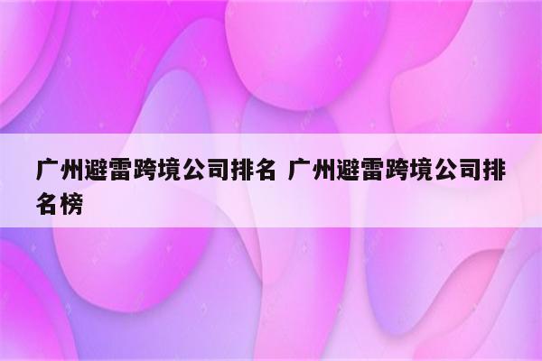 广州避雷跨境公司排名 广州避雷跨境公司排名榜