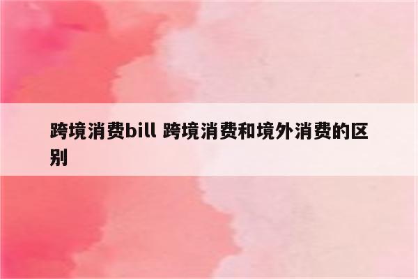 跨境消费bill 跨境消费和境外消费的区别