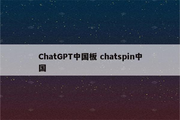 ChatGPT中国板 chatspin中国