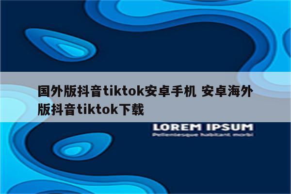 国外版抖音tiktok安卓手机 安卓海外版抖音tiktok下载