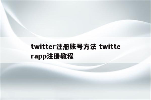 twitter注册账号方法 twitterapp注册教程