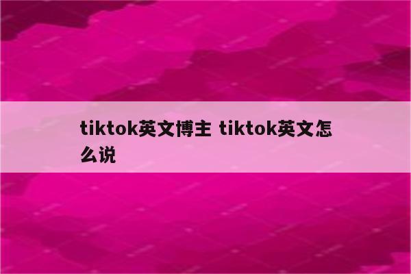 tiktok英文博主 tiktok英文怎么说