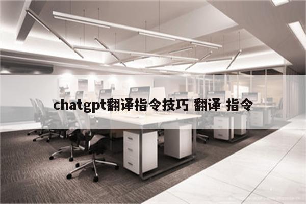 chatgpt翻译指令技巧 翻译 指令