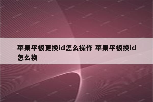 苹果平板更换id怎么操作 苹果平板换id怎么换