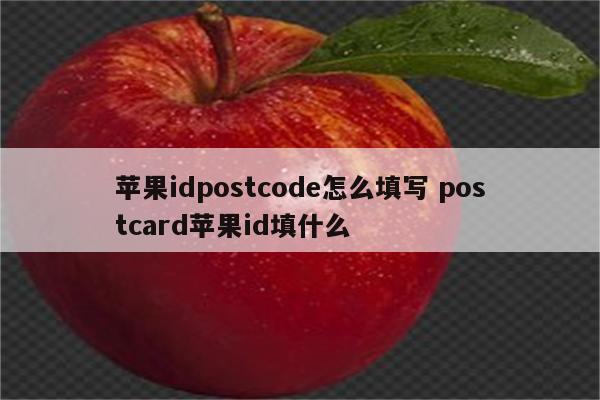 苹果idpostcode怎么填写 postcard苹果id填什么