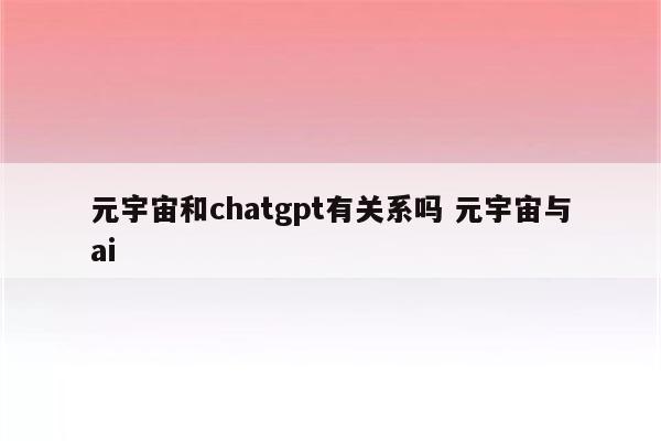 元宇宙和chatgpt有关系吗 元宇宙与ai